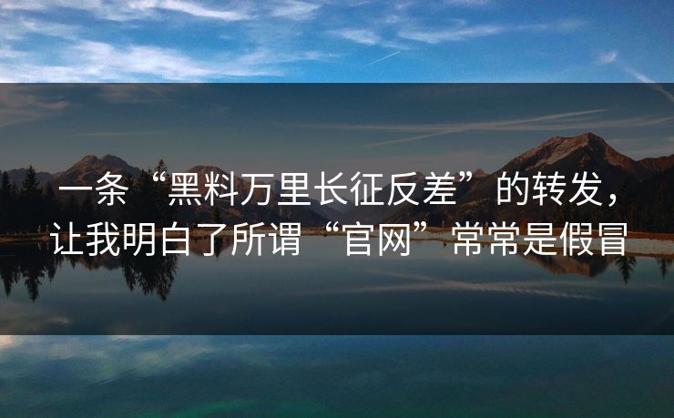 一条“黑料万里长征反差”的转发，让我明白了所谓“官网”常常是假冒
