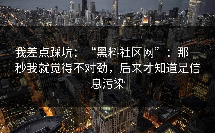 我差点踩坑：“黑料社区网”：那一秒我就觉得不对劲，后来才知道是信息污染